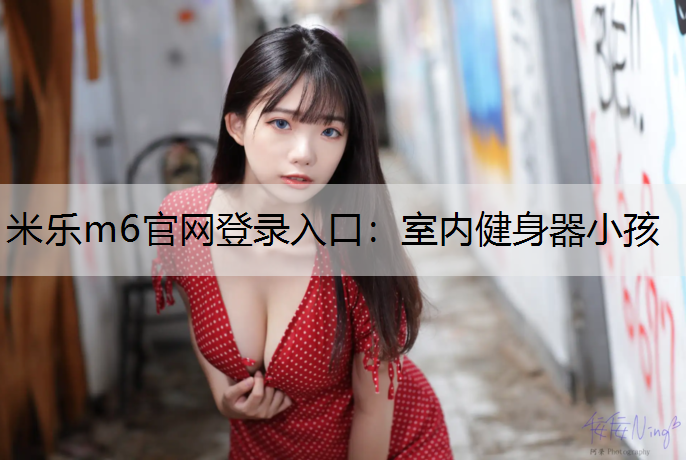 米乐m6官网登录入口：室内健身器小孩