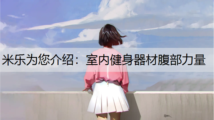 米乐为您介绍：室内健身器材腹部力量