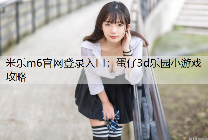 米乐m6官网登录入口：蛋仔3d乐园小游戏攻略