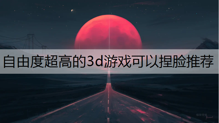 <strong>自由度超高的3d游戏可以捏脸推荐</strong>