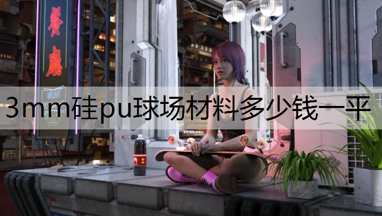 3mm硅pu球场材料多少钱一平