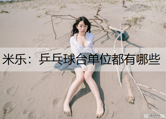 米乐：乒乓球台单位都有哪些