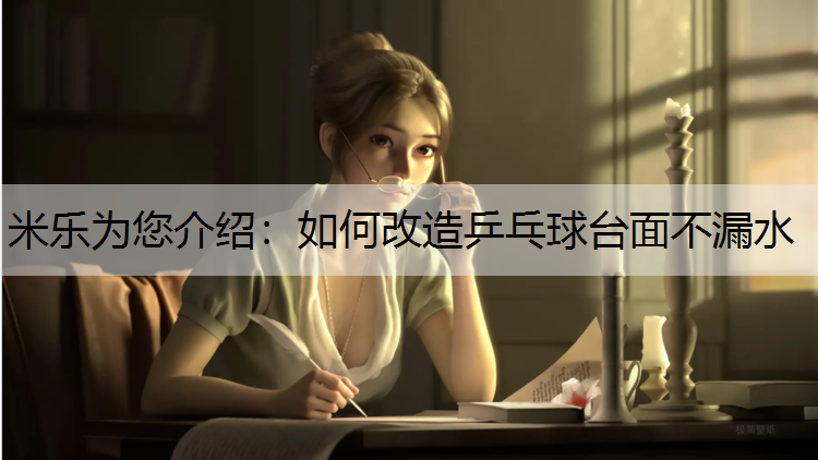<strong>米乐为您介绍：如何改造乒乓球台面不漏水</strong>