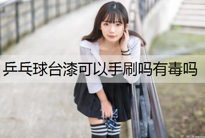 乒乓球台漆可以手刷吗有毒吗