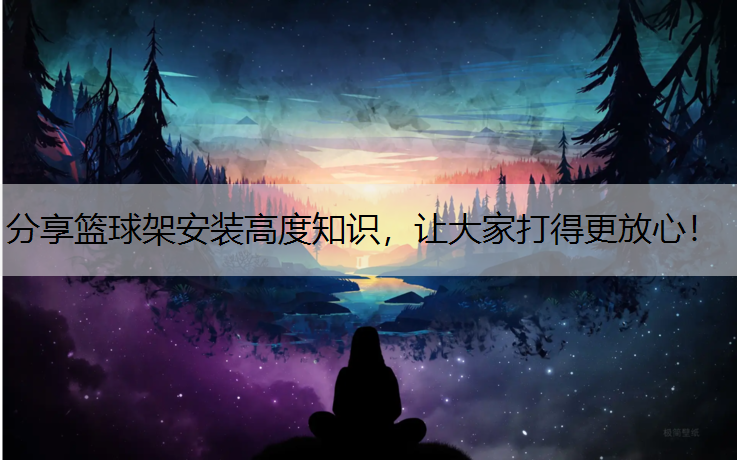 分享篮球架安装高度知识，让大家打得更放心！