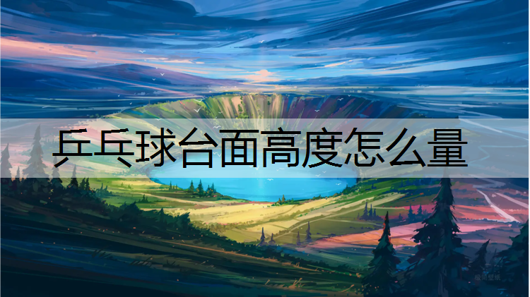 乒乓球台面高度怎么量