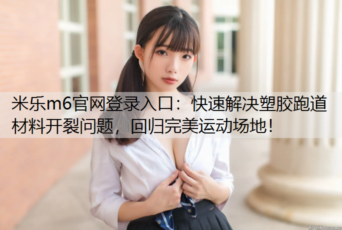 快速解决塑胶跑道材料开裂问题，回归完美运动场地！