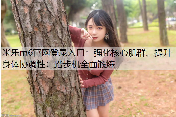 强化核心肌群、提升身体协调性：踏步机全面锻炼