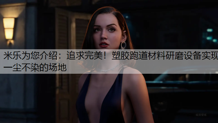 追求完美！塑胶跑道材料研磨设备实现一尘不染的场地