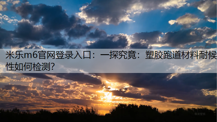 一探究竟：塑胶跑道材料耐候性如何检测？