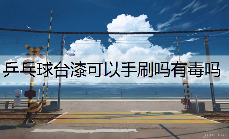 乒乓球台漆可以手刷吗有毒吗