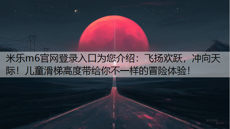 飞扬欢跃，冲向天际！儿童滑梯高度带给你不一样的冒险体验！